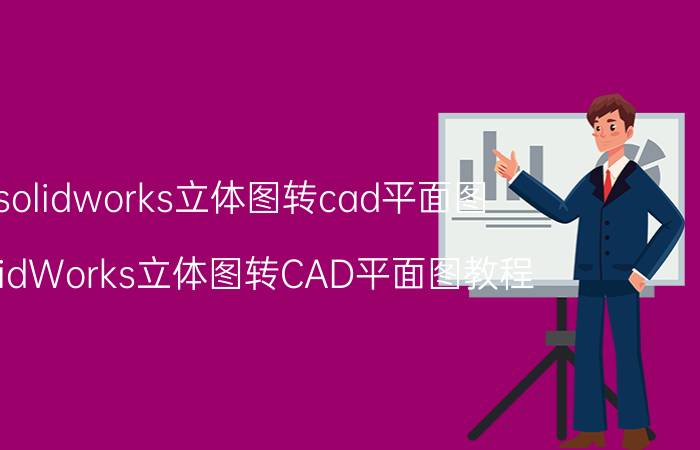 solidworks立体图转cad平面图 SolidWorks立体图转CAD平面图教程